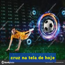 cruz na tela de hoje