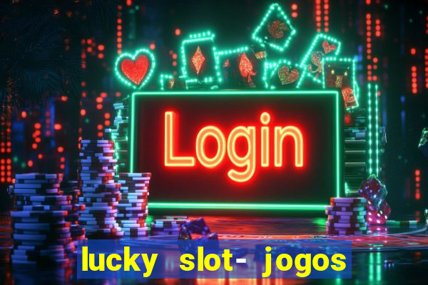 lucky slot- jogos de cassino