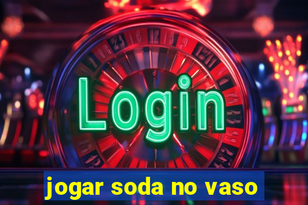 jogar soda no vaso