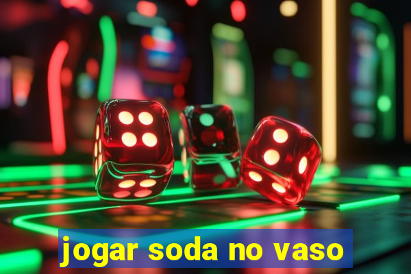 jogar soda no vaso