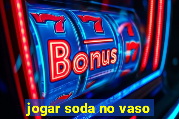 jogar soda no vaso