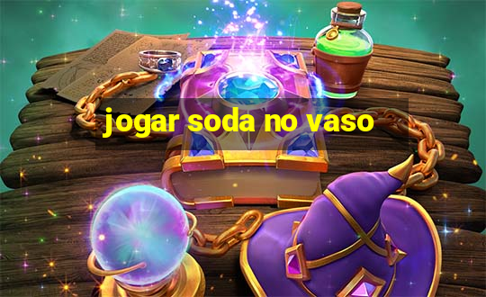 jogar soda no vaso