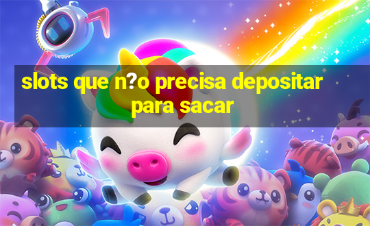 slots que n?o precisa depositar para sacar