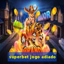 superbet jogo adiado