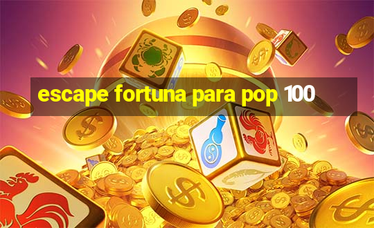 escape fortuna para pop 100