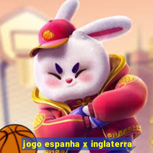 jogo espanha x inglaterra