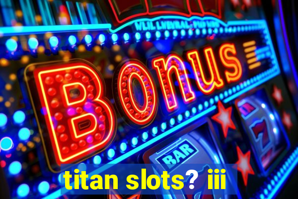 titan slots? iii