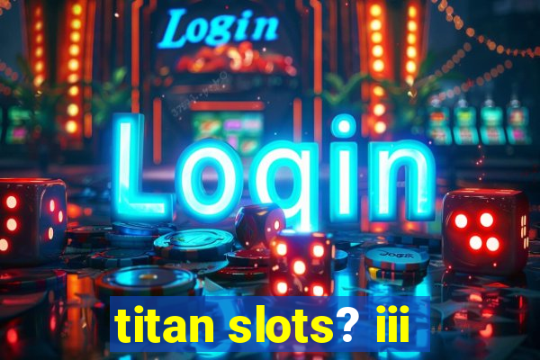 titan slots? iii