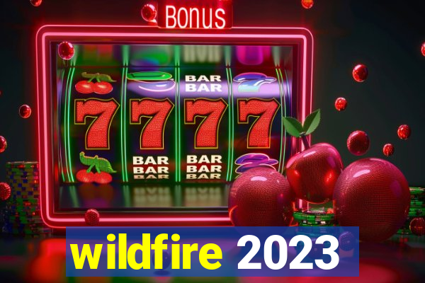 wildfire 2023