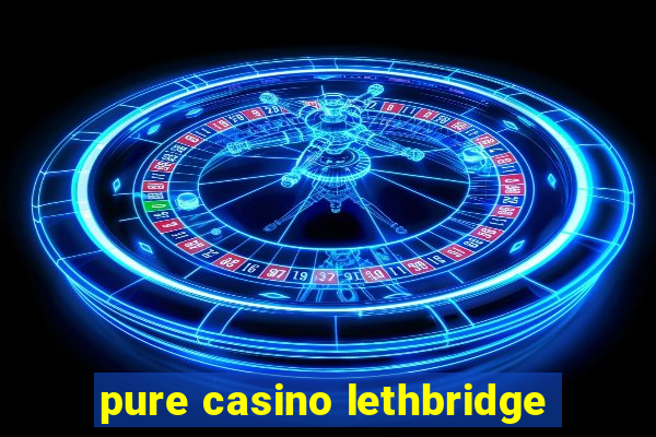 pure casino lethbridge