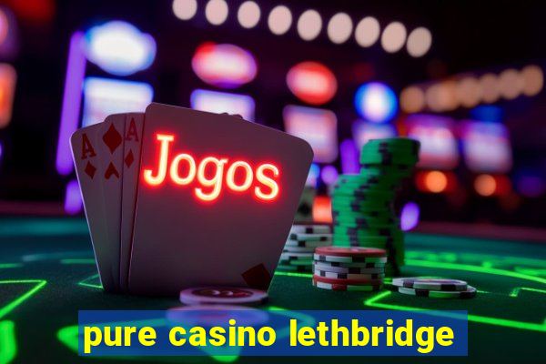 pure casino lethbridge