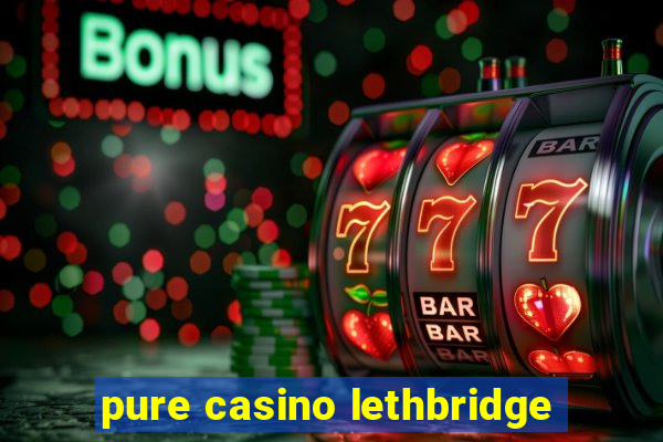 pure casino lethbridge