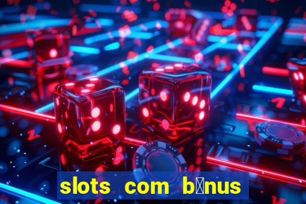 slots com b么nus gr谩tis no cadastro