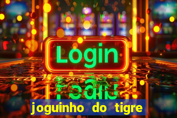 joguinho do tigre que ganha dinheiro