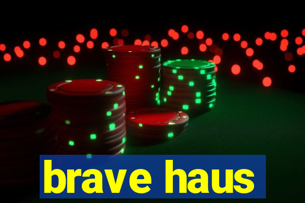 brave haus