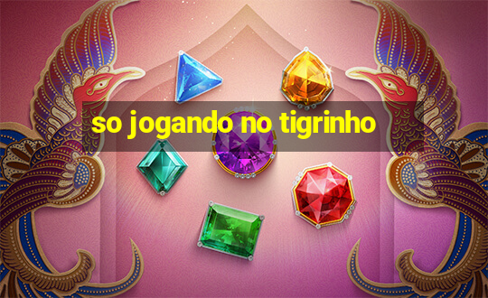 so jogando no tigrinho