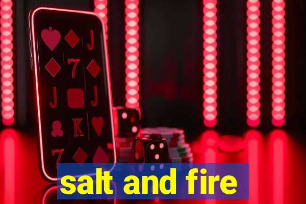 salt and fire