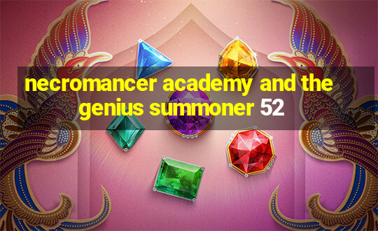 necromancer academy and the genius summoner 52