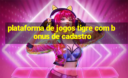 plataforma de jogos tigre com bonus de cadastro