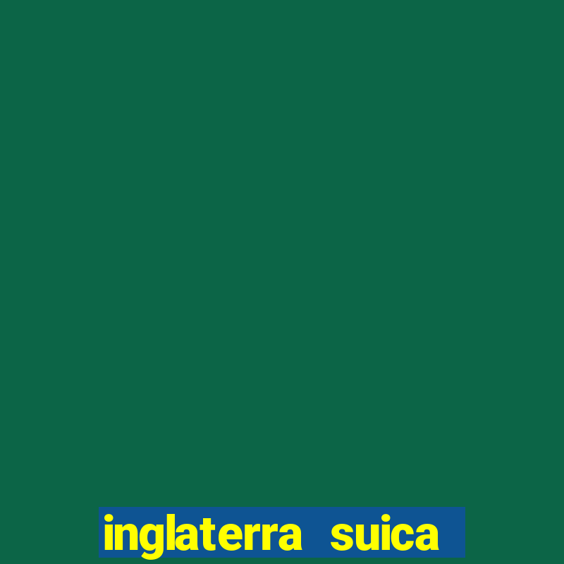 inglaterra suica onde assistir