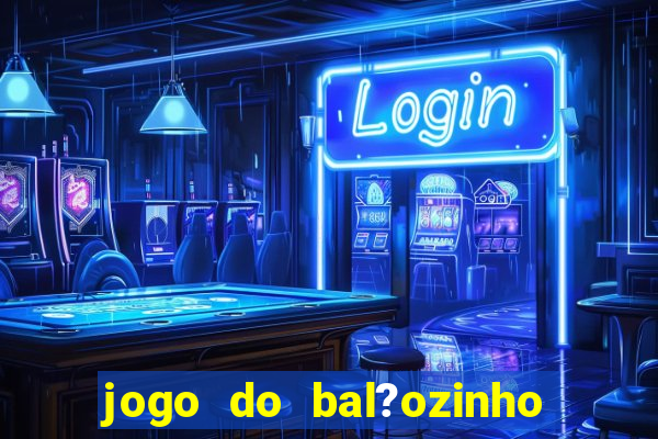 jogo do bal?ozinho que ganha dinheiro