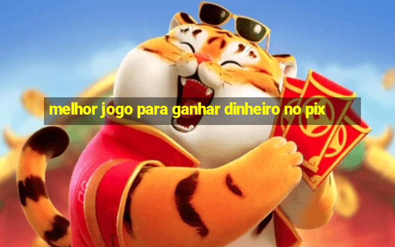 melhor jogo para ganhar dinheiro no pix