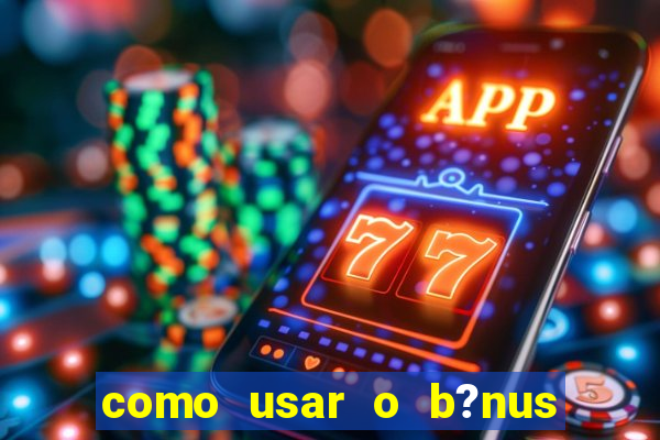 como usar o b?nus do estrela bet