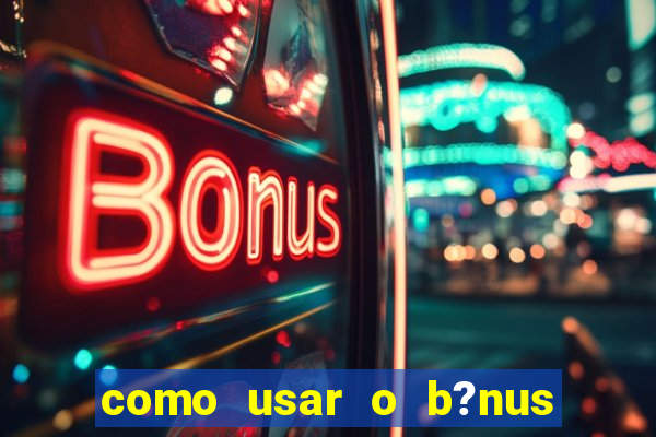 como usar o b?nus do estrela bet