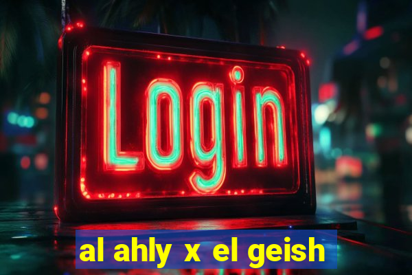 al ahly x el geish