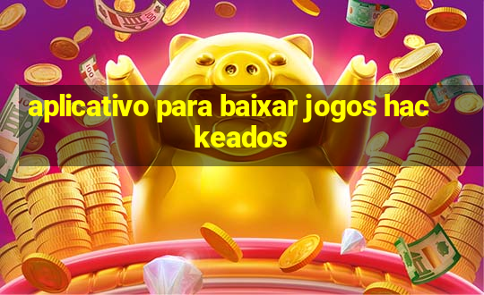 aplicativo para baixar jogos hackeados