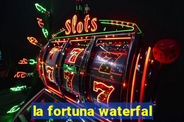 la fortuna waterfal