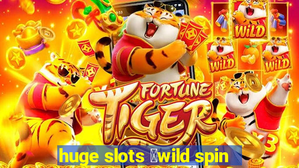 huge slots ：wild spin