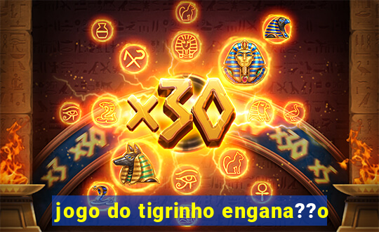 jogo do tigrinho engana??o