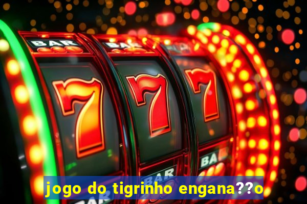 jogo do tigrinho engana??o