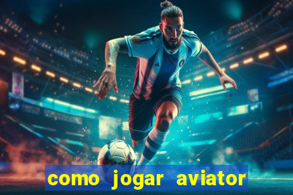 como jogar aviator e ganhar dinheiro