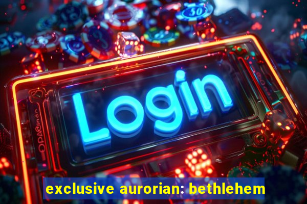 exclusive aurorian: bethlehem