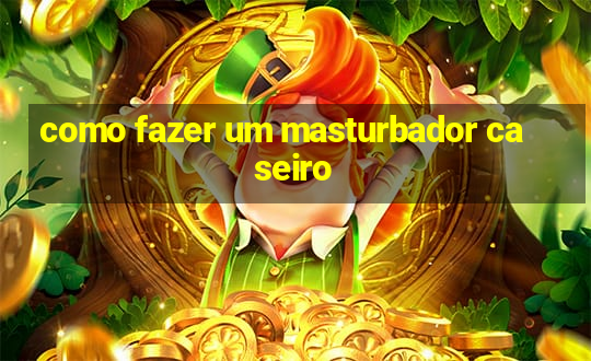 como fazer um masturbador caseiro