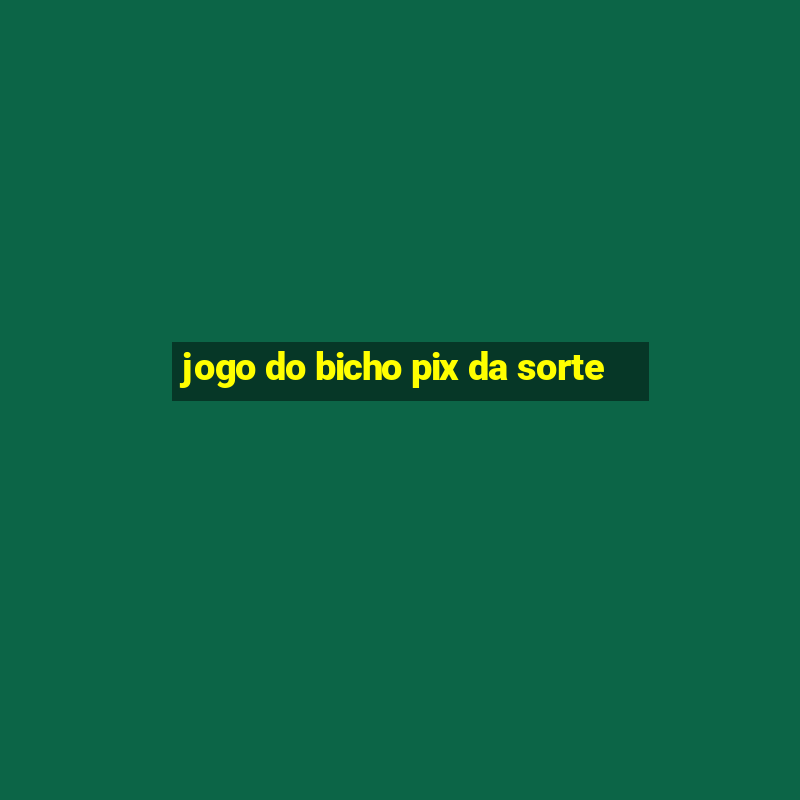 jogo do bicho pix da sorte