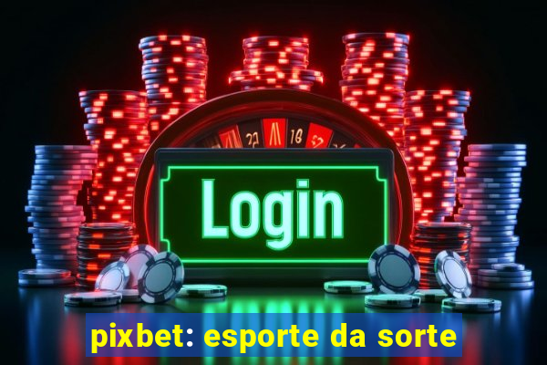 pixbet: esporte da sorte