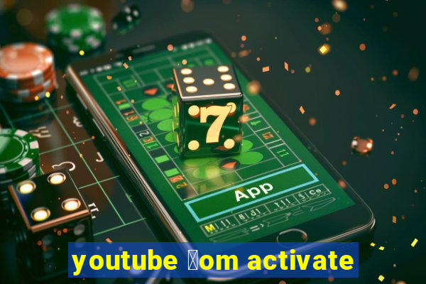 youtube 莽om activate