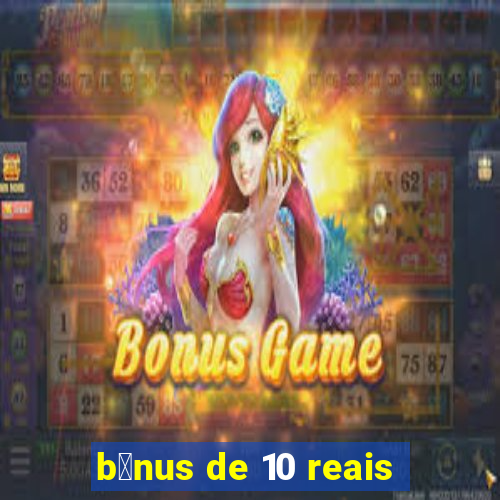 b么nus de 10 reais