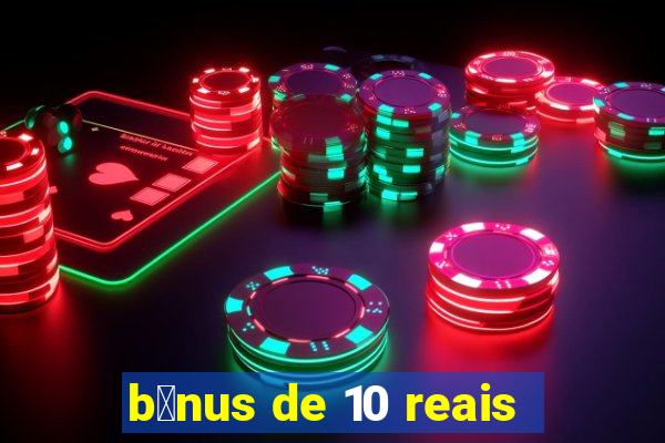 b么nus de 10 reais