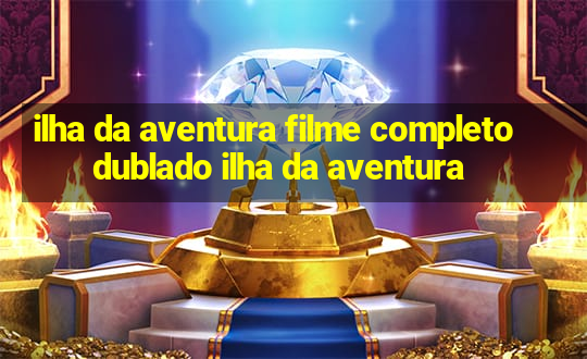 ilha da aventura filme completo dublado ilha da aventura