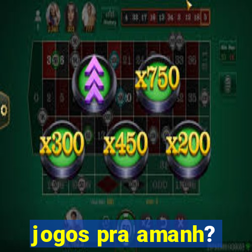 jogos pra amanh?