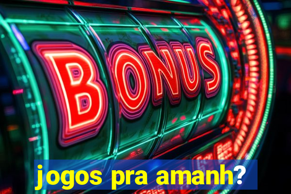 jogos pra amanh?