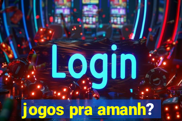 jogos pra amanh?