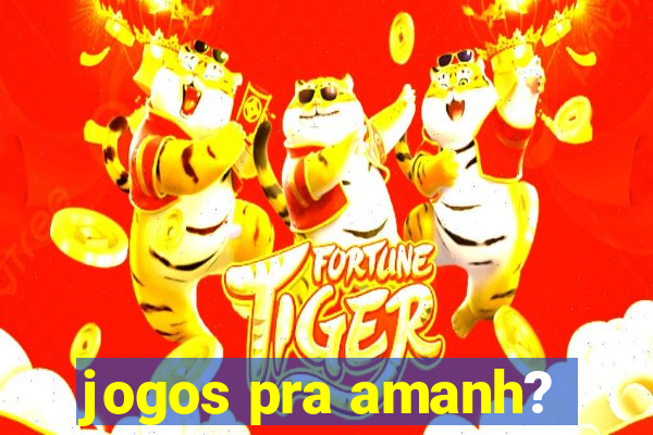 jogos pra amanh?