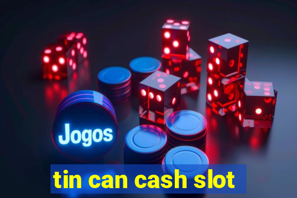 tin can cash slot