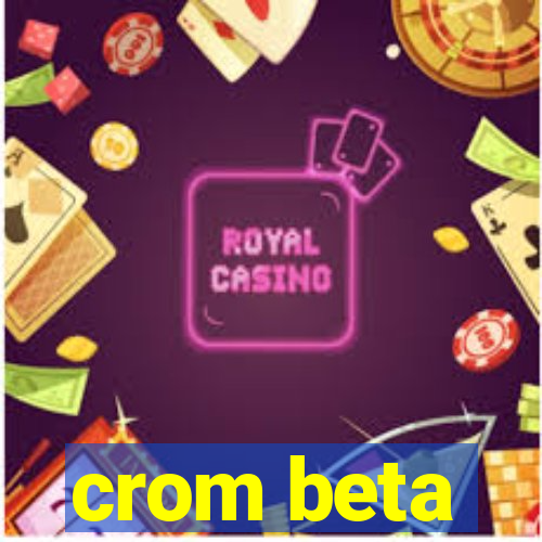 crom beta