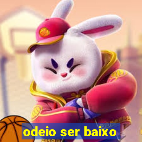 odeio ser baixo